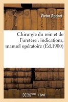 Chirurgie Du Rein Et de L'Uretere - Indications, Manuel Operatoire (French, Paperback) - Rochet V Photo