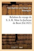 Relation Du Voyage de S. A. R. Mme La Duchesse de Berri, Et de Son Pelerinage (French, Paperback) - Brayer De Beauregard J Photo