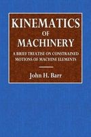 Kinematics of Machinery - A Brief Treatise on Contrained Motion of Machine Elements (Abridged, Paperback, abridged edition) - John H Barr Photo
