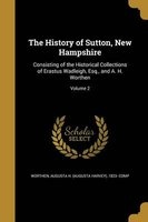 The History of Sutton, New Hampshire - Consisting of the Historical Collections of Erastus Wadleigh, Esq., and A. H. Worthen; Volume 2 (Paperback) - Augusta H Augusta Harvey 18 Worthen Photo