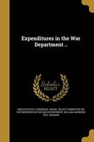 Expenditures in the War Department .. (Paperback) - United States Congress House Select c Photo