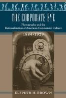 The Corporate Eye - Photography and the Rationalization of American Commercial Culture, 1884-1929 (Paperback) - Elspeth H Brown Photo