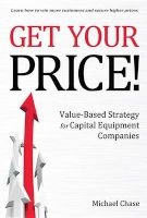 Get Your Price! - Value-Based Strategy for Capital Equipment Companies (Hardcover) - Michael Chase Photo
