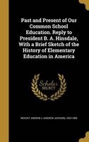 Past and Present of Our Common School Education. Reply to President B. A. Hinsdale, with a Brief Sketch of the History of Elementary Education in America (Hardcover) - Andrew J Andrew Jackson 182 Rickoff Photo