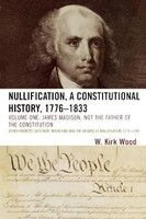 Nullification: A Constitutional History, 1776-1833, Volume 1: James Madison, Not the Father of the Constitution (Paperback) - W Kirk Wood Photo