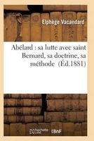 Abelard: Sa Lutte Avec Saint Bernard, Sa Doctrine, Sa Methode (French, Paperback) - Vacandard E Photo