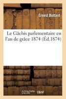 Le Gachis Parlementaire En L'An de Grace 1874 (French, Paperback) - Bottard E Photo
