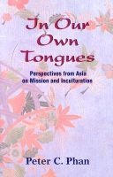 In Our Own Tongues - Asian Perspectives on Mission and Inculturation (Paperback) - Peter C Phan Photo