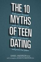 The 10 Myths of Teen Dating - Truths Your Daughter Needs to Know to Date Smart, Avoid Disaster, and Protect Her Future (Paperback) - Daniel Anderson Photo