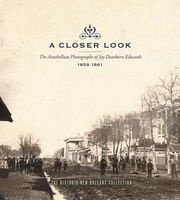 A Closer Look: The Antebellum Photographs of Jay Dearborn Edwards, 1858-1861 - An Exhibition at the Historic New Orleans Collection, October 1, 2008-February 20, 2009 (Hardcover) - JD Edwards Photo