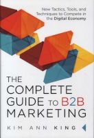 Complete Guide To B2B Marketing - New Tactics, Tools And Techniques To Compete In The Digital Economy (Hardcover) - Kim Ann King Photo