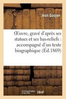Oeuvre, Grave D'Apres Ses Statues Et Ses Bas-Reliefs - Accompagne D'Un Texte Biographique 1869 (French, Paperback) - Goujon J Photo