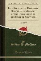 Life Sketches of Executive Officers and Members of the Legislature of the State of New York - For 1873 (Classic Reprint) (Paperback) - William H Mcelroy Photo