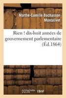 Rien ! Dix-Huit Annees de Gouvernement Parlementaire (French, Paperback) - Montalivet M C Photo