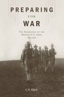 Preparing for War - The Emergence of the Modern U.S. Army, 1815 1917 (Hardcover) - JP Clark Photo