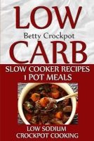 Low Carb Slow Cooker Recipes - 1 Pot Meals - Low Sodium - Crockpot Cooking (Paperback) - Betty Crockpot Photo