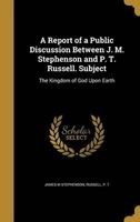 A Report of a Public Discussion Between J. M. Stephenson and P. T. Russell. Subject - The Kingdom of God Upon Earth (Hardcover) - James M Stephenson Photo