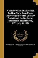 A State System of Education for New York. an Address Delivered Before the Literary Societies of the Rochester University, at Rochester, N.Y., July 11, 1854 (Paperback) - Henry J Henry Jarvis 1820 1 Raymond Photo