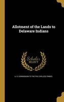 Allotment of the Lands to Delaware Indians (Hardcover) - U S Commission to the Five Civilized T Photo