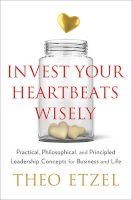 Invest Your Heartbeats Wisely - Practical, Philosophical, and Principled Leadership Concepts for Business and Life (Hardcover) - Theo Etzel Photo