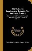 The Gathas of Zarathushtra (Zoroaster) in Metre and Rhythm - Being a Second Edition of the Metrical Versions in the Author's Edition of 1892-94 ... (Hardcover) - Lawrence H Lawrence Heyworth Mills Photo