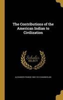 The Contributions of the American Indian to Civilization (Hardcover) - Alexander Francis 1865 1914 Chamberlain Photo
