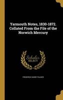 Yarmouth Notes, 1830-1872. Collated from the File of the Norwich Mercury (Hardcover) - Frederick Danby Palmer Photo