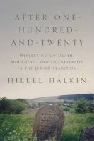 After One-Hundred-and-Twenty - Reflecting on Death, Mourning, and the Afterlife in the Jewish Tradition (Hardcover) - Hillel Halkin Photo