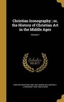 Christian Iconography; Or, the History of Christian Art in the Middle Ages; Volume 1 (Hardcover) - Adolphe Napoleon 1806 1867 Didron Photo