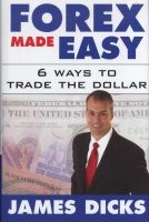 Forex Made Easy - 6 Ways to Trade the Dollar (Hardcover) - James Dicks Photo