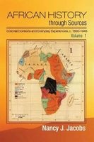 African History Through Sources: Volume 1 Colonial Contexts and Everyday Experiences, c. 1850-1946 (Paperback) - Nancy J Jacobs Photo