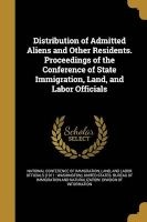 Distribution of Admitted Aliens and Other Residents. Proceedings of the Conference of State Immigration, Land, and Labor Officials (Paperback) - Land National Conference of Immigration Photo