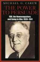 The Power to Persuade - FDR, the Newsmagazines, and Going to War, 1939-1941 (Paperback) - Michael G Carew Photo