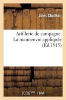 Artillerie de Campagne. La Manoeuvre Appliquee (French, Paperback) - Challeat J Photo