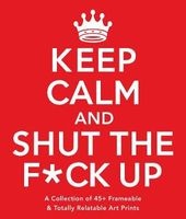 Keep Calm and Shut the F*ck Up - A Collection of 45+ Frameable & Totally Relatable Art Prints (Paperback) - Adams Media Photo