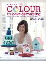 Creative Colour for Cake Decorating - 20 New Projects from the Bestselling Author of the Contemporary Cake Decorating Bible (Hardcover) - Lindy Smith Photo