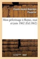 Mon Pelerinage a Rome, Mai Et Juin 1862 (French, Paperback) - Claude Amand Napoleon Poupelier Photo