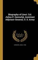 Biography of Lieut. Col. Julius P. Garesche, Assistant Adjutant-General, U. S. Army (Hardcover) - Louis B 1856 Garesche Photo