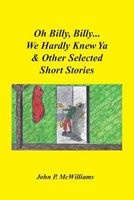 Oh, Billy, Billy...We Hardly Knew YA & Other Selected Short Stories (Paperback) - John P McWilliams Photo