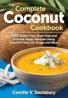 The Complete Coconut Cookbook - 200 Gluten-Free, Nut-Free, Vegan Recipes Using Coconut Flour, Oil, Sugar and More (Paperback) - Camilla V Saulsbury Photo