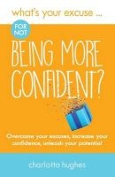 What's Your Excuse for not Being More Confident? - Overcome your excuses, increase your confidence, unleash your potential (Paperback) - Charlotta Hughes Photo
