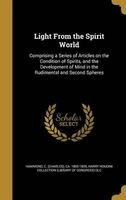 Light from the Spirit World - Comprising a Series of Articles on the Condition of Spirits, and the Development of Mind in the Rudimental and Second Spheres (Hardcover) - C Charles Ca 1805 1859 Hammond Photo
