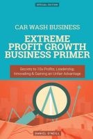 Car Wash Business - Extreme Profit Growth Business Primer: Secrets to 10x Profits, Leadership, Innovation & Gaining an Unfair Advantage (Paperback) - Daniel ONeill Photo