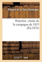 Waterloo - Etude de La Campagne de 1815 (French, Paperback) - De La Tour DAuvergne E Photo