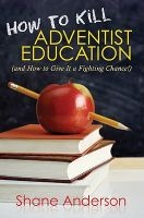 How to Kill Adventist Education - (And How to Give It a Fighting Chance!) (Paperback) - Shane Anderson Photo
