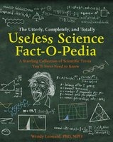 The Utterly, Completely, and Totally Useless Science Fact-o-pedia - A Startling Collection of Scientific Trivia You'll Never Need to Know (Hardcover) - Wendy M Leonard Photo