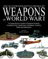 The Illustrated Encyclopedia of Weapons of World War I - The Comprehensive Guide to the War's Weapons Systems Including Tanks, Small Arms, Warplanes, Artillery, Ships and Submarines (Hardcover) - Chris Bishop Photo