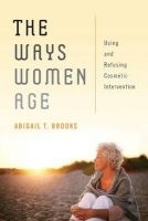 The Ways Women Age - Using and Refusing Cosmetic Intervention (Hardcover) - Abigail T Brooks Photo