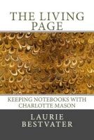 The Living Page - Keeping Notebooks with Charlotte Mason (Paperback) - Laurie Bestvater Photo