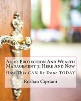 Asset Protection and Wealth Management 3 - Here and Now: I Will Teach You How This Can Be Done Today (Paperback) - Roshan Cipriani Photo